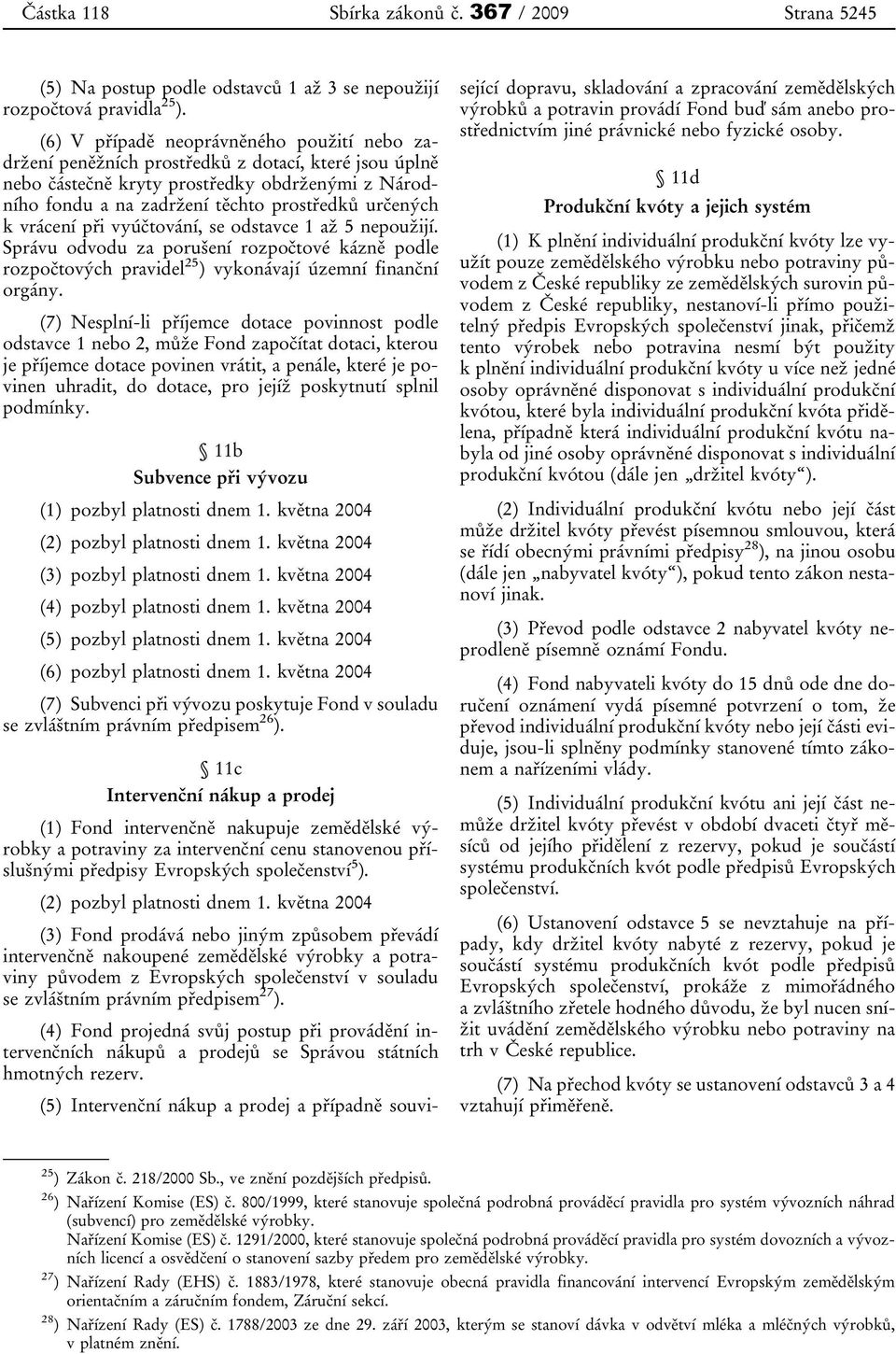 k vrácení při vyúčtování, se odstavce 1 až 5 nepoužijí. Správu odvodu za porušení rozpočtové kázně podle rozpočtových pravidel 25 ) vykonávají územní finanční orgány.