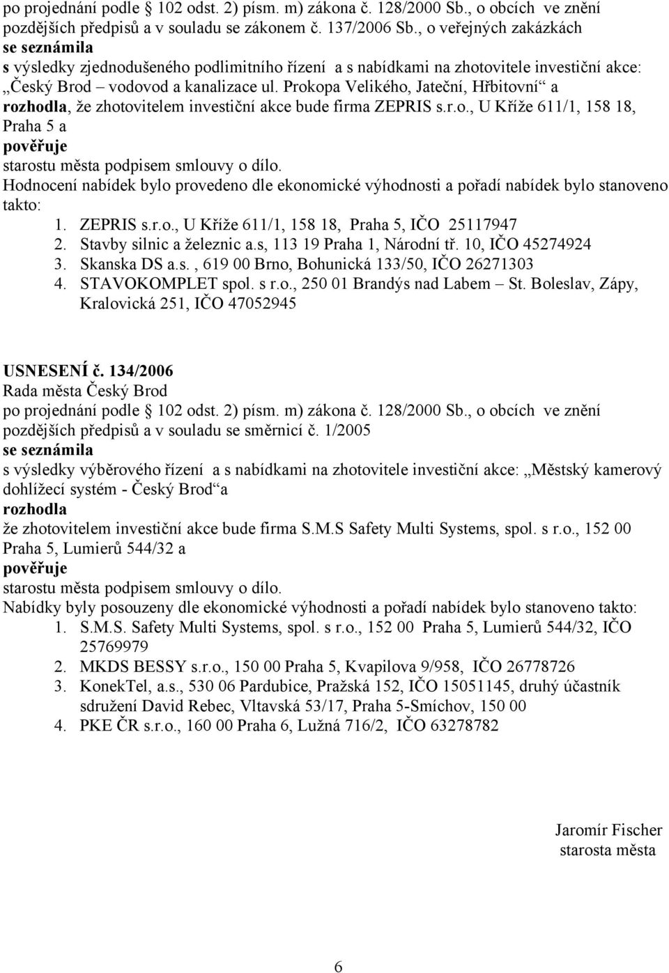 ZEPRIS s.r.o., U Kříže 611/1, 158 18, Praha 5, IČO 25117947 2. Stavby silnic a železnic a.s, 113 19 Praha 1, Národní tř. 10, IČO 45274924 3. Skanska DS a.s., 619 00 Brno, Bohunická 133/50, IČO 26271303 4.