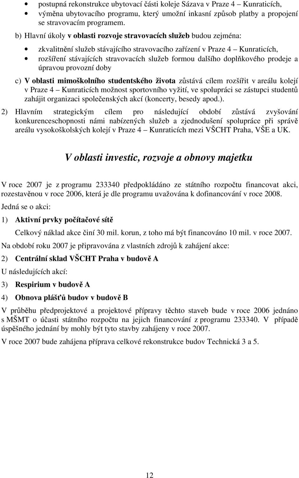 dalšího doplňkového prodeje a úpravou provozní doby c) V oblasti mimoškolního studentského života zůstává cílem rozšířit v areálu kolejí v Praze 4 Kunraticích možnost sportovního vyžití, ve