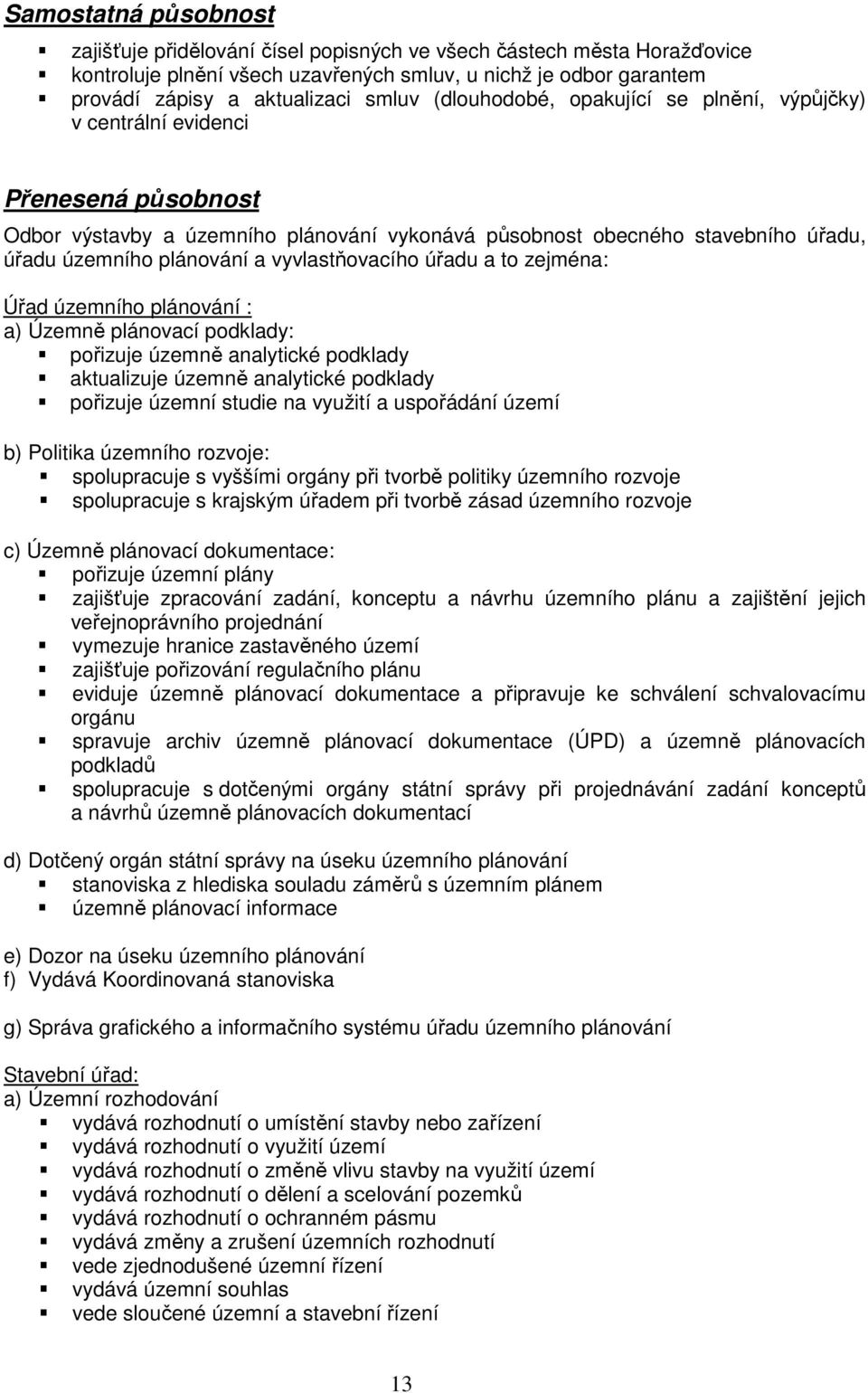 územně analytické podklady pořizuje územní studie na využití a uspořádání území b) Politika územního rozvoje: spolupracuje s vyššími orgány při tvorbě politiky územního rozvoje spolupracuje s