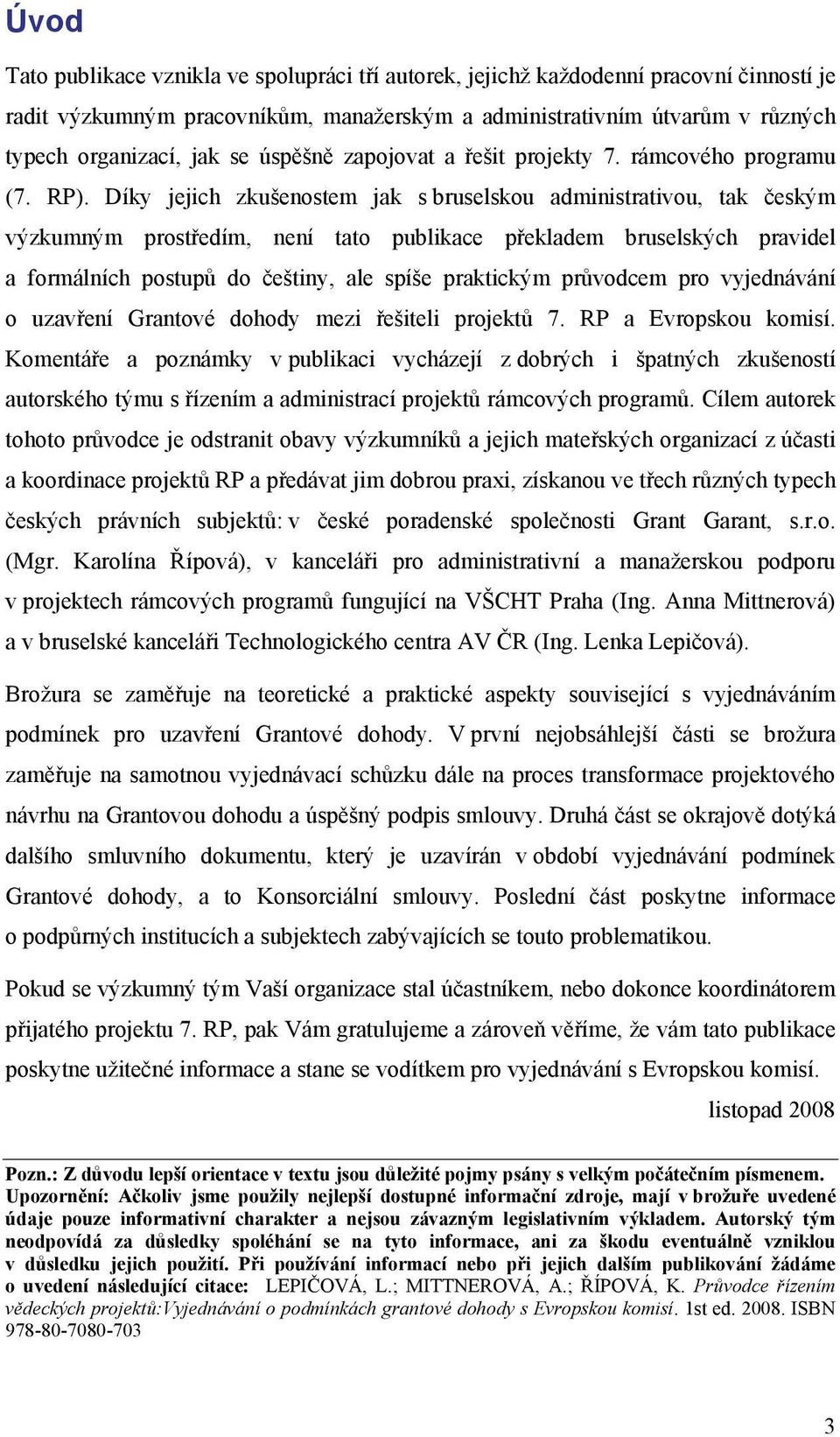 Díky jejich zkušenostem jak s bruselskou administrativou, tak českým výzkumným prostředím, není tato publikace překladem bruselských pravidel a formálních postupů do češtiny, ale spíše praktickým