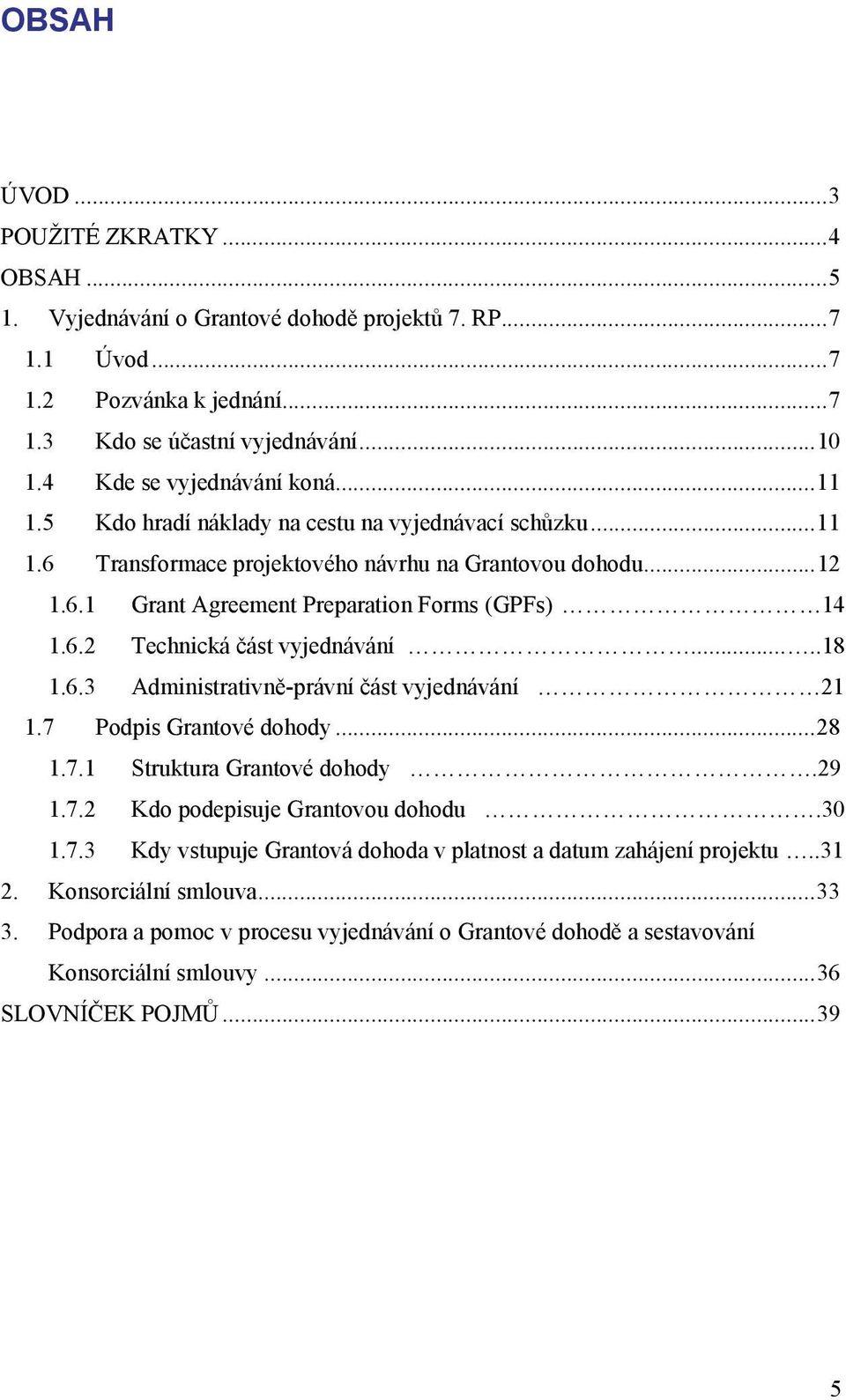 6.2 Technická část vyjednávání.....18 1.6.3 Administrativně-právní část vyjednávání 21 1.7 Podpis Grantové dohody...28 1.7.1 Struktura Grantové dohody.29 1.7.2 Kdo podepisuje Grantovou dohodu.30 1.7.3 Kdy vstupuje Grantová dohoda v platnost a datum zahájení projektu.