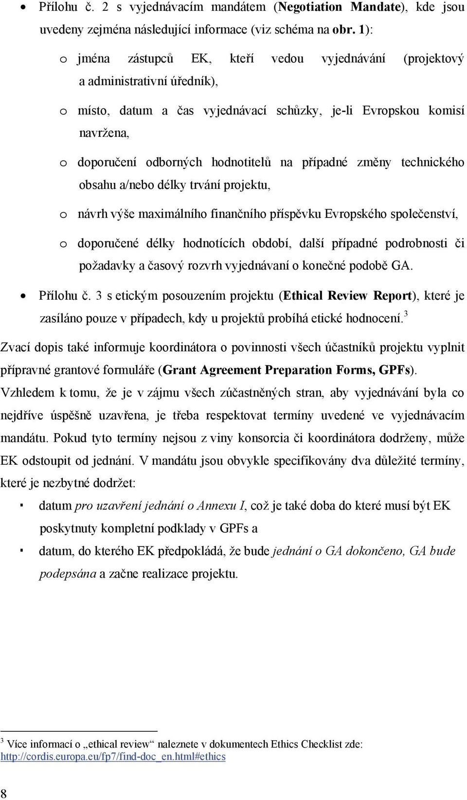 na případné změny technického obsahu a/nebo délky trvání projektu, o návrh výše maximálního finančního příspěvku Evropského společenství, o doporučené délky hodnotících období, další případné