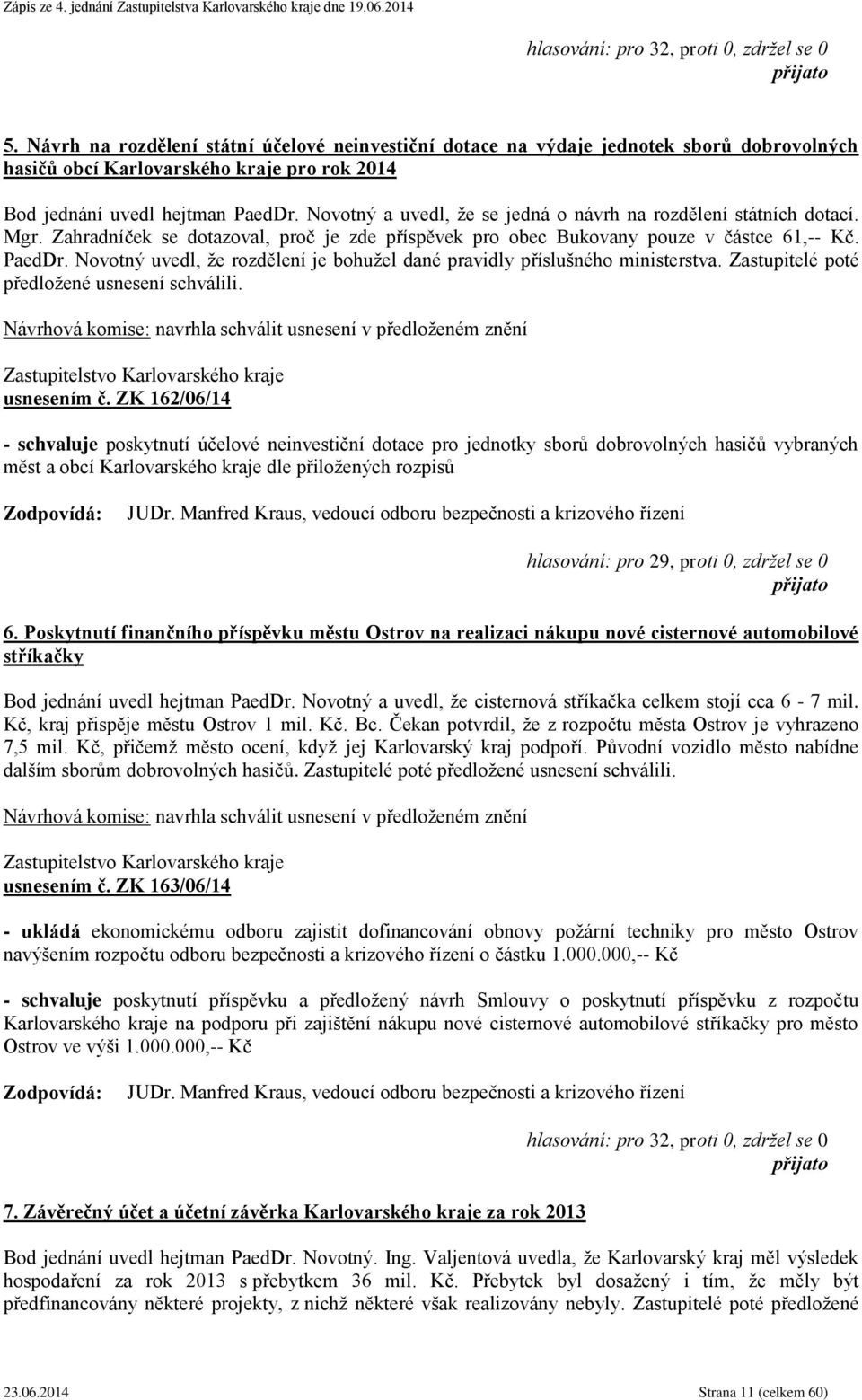 Novotný a uvedl, že se jedná o návrh na rozdělení státních dotací. Mgr. Zahradníček se dotazoval, proč je zde příspěvek pro obec Bukovany pouze v částce 61,-- Kč. PaedDr.