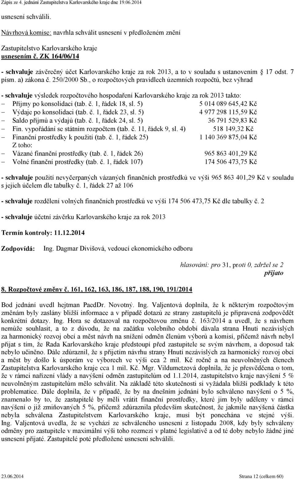 5) 5 014 089 645,42 Kč Výdaje po konsolidaci (tab. č. 1, řádek 23, sl. 5) 4 977 298 115,59 Kč Saldo příjmů a výdajů (tab. č. 1, řádek 24, sl. 5) 36 791 529,83 Kč Fin.