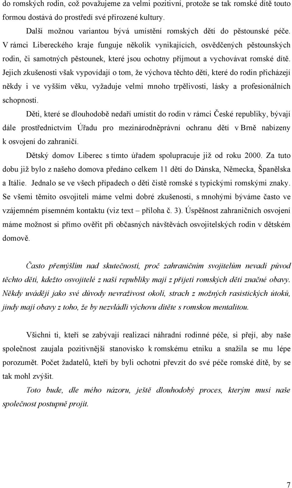 V rámci Libereckého kraje funguje několik vynikajících, osvědčených pěstounských rodin, či samotných pěstounek, které jsou ochotny přijmout a vychovávat romské dítě.