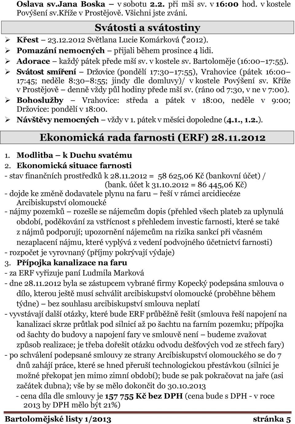 Svátost smíření Držovice (pondělí 17:30 17:55), Vrahovice (pátek 16:00 17:45; neděle 8:30 8:55; jindy dle domluvy)/ v kostele Povýšení sv. Kříže v Prostějově denně vždy půl hodiny přede mší sv.