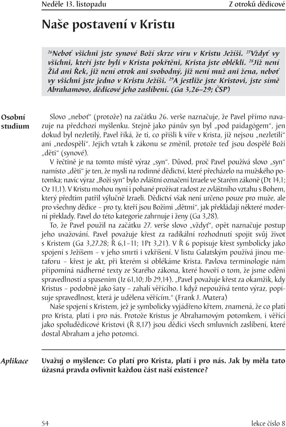 29 A jestliže jste Kristovi, jste símě Abrahamovo, dědicové jeho zaslíbení. (Ga 3,26 29; ČSP) Slovo neboť (protože) na začátku 26. verše naznačuje, že Pavel přímo navazuje na předchozí myšlenku.