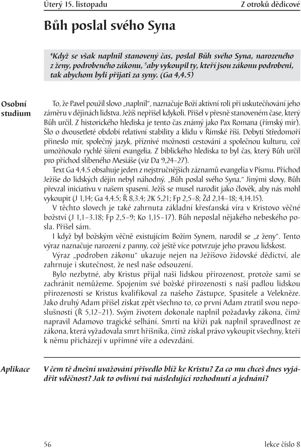 tak abychom byli přijati za syny. (Ga 4,4.5) To, že Pavel použil slovo naplnil, naznačuje Boží aktivní roli při uskutečňování jeho záměru v dějinách lidstva. Ježíš nepřišel kdykoli.