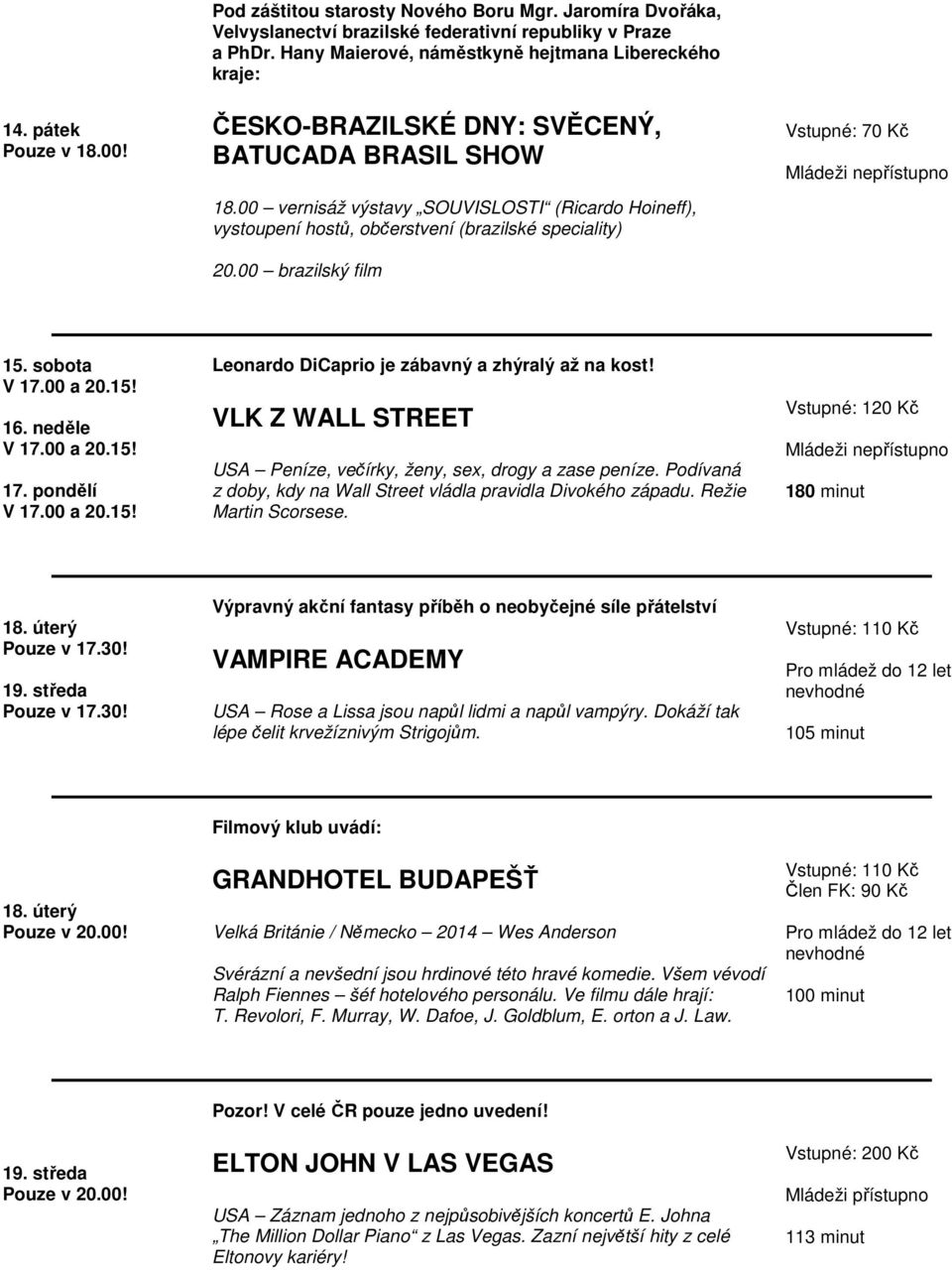 00 vernisáž výstavy SOUVISLOSTI (Ricardo Hoineff), vystoupení hostů, občerstvení (brazilské speciality) 20.00 brazilský film Vstupné: 70 Kč 15. sobota V 17.00 a 20.15! 16. neděle V 17.00 a 20.15! 17. pondělí V 17.