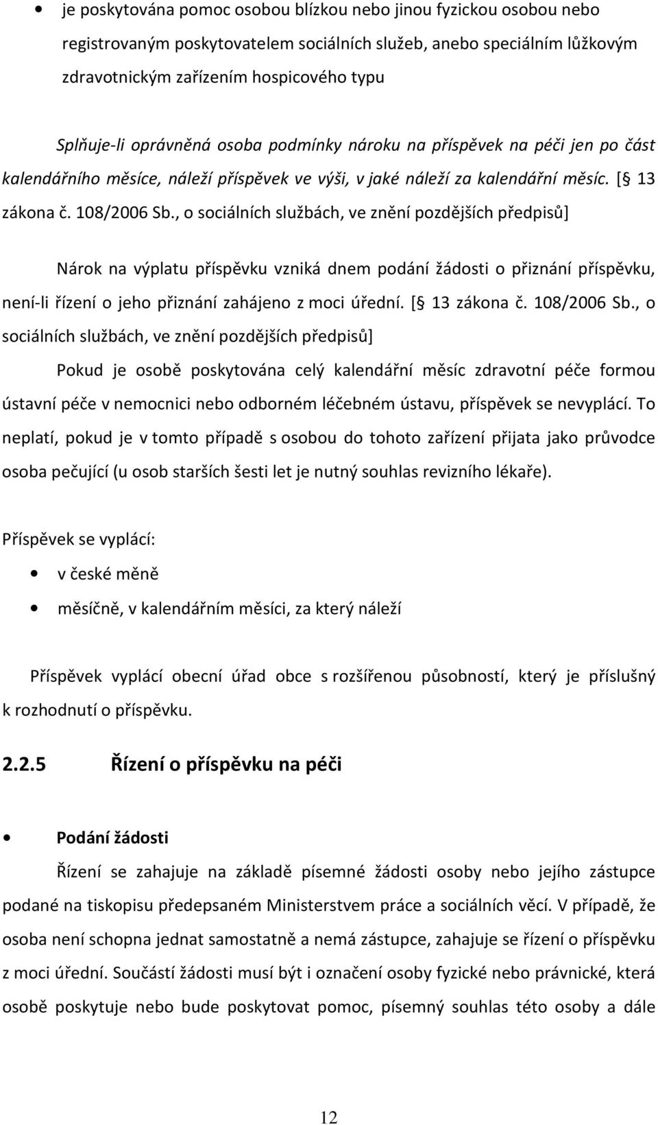 , o sociálních službách, ve znění pozdějších předpisů] Nárok na výplatu příspěvku vzniká dnem podání žádosti o přiznání příspěvku, není-li řízení o jeho přiznání zahájeno z moci úřední. [ 13 zákona č.