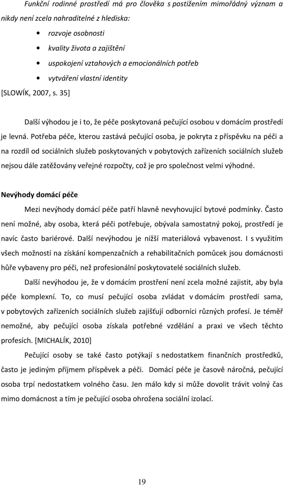 Potřeba péče, kterou zastává pečující osoba, je pokryta z příspěvku na péči a na rozdíl od sociálních služeb poskytovaných v pobytových zařízeních sociálních služeb nejsou dále zatěžovány veřejné