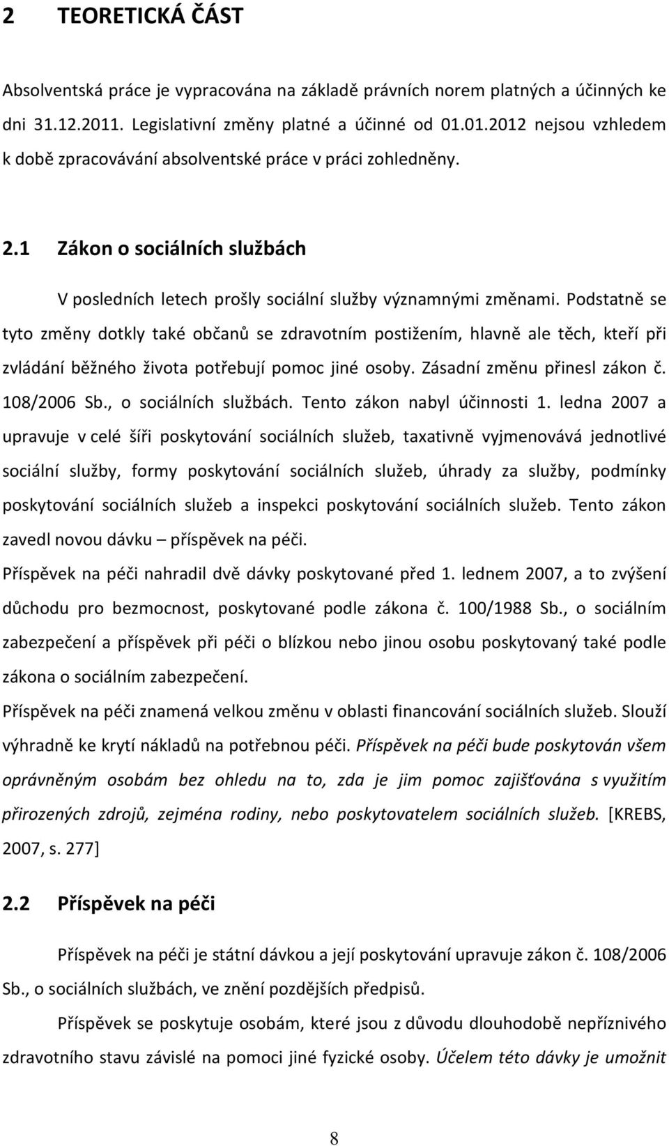 Podstatně se tyto změny dotkly také občanů se zdravotním postižením, hlavně ale těch, kteří při zvládání běžného života potřebují pomoc jiné osoby. Zásadní změnu přinesl zákon č. 108/2006 Sb.