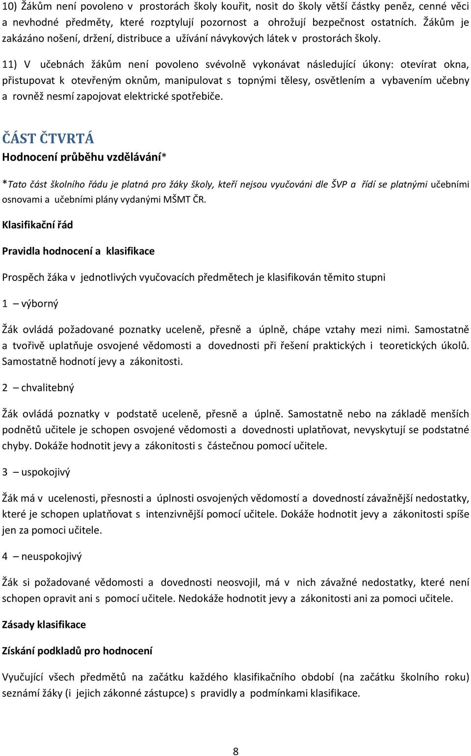 11) V učebnách žákům není povoleno svévolně vykonávat následující úkony: otevírat okna, přistupovat k otevřeným oknům, manipulovat s topnými tělesy, osvětlením a vybavením učebny a rovněž nesmí