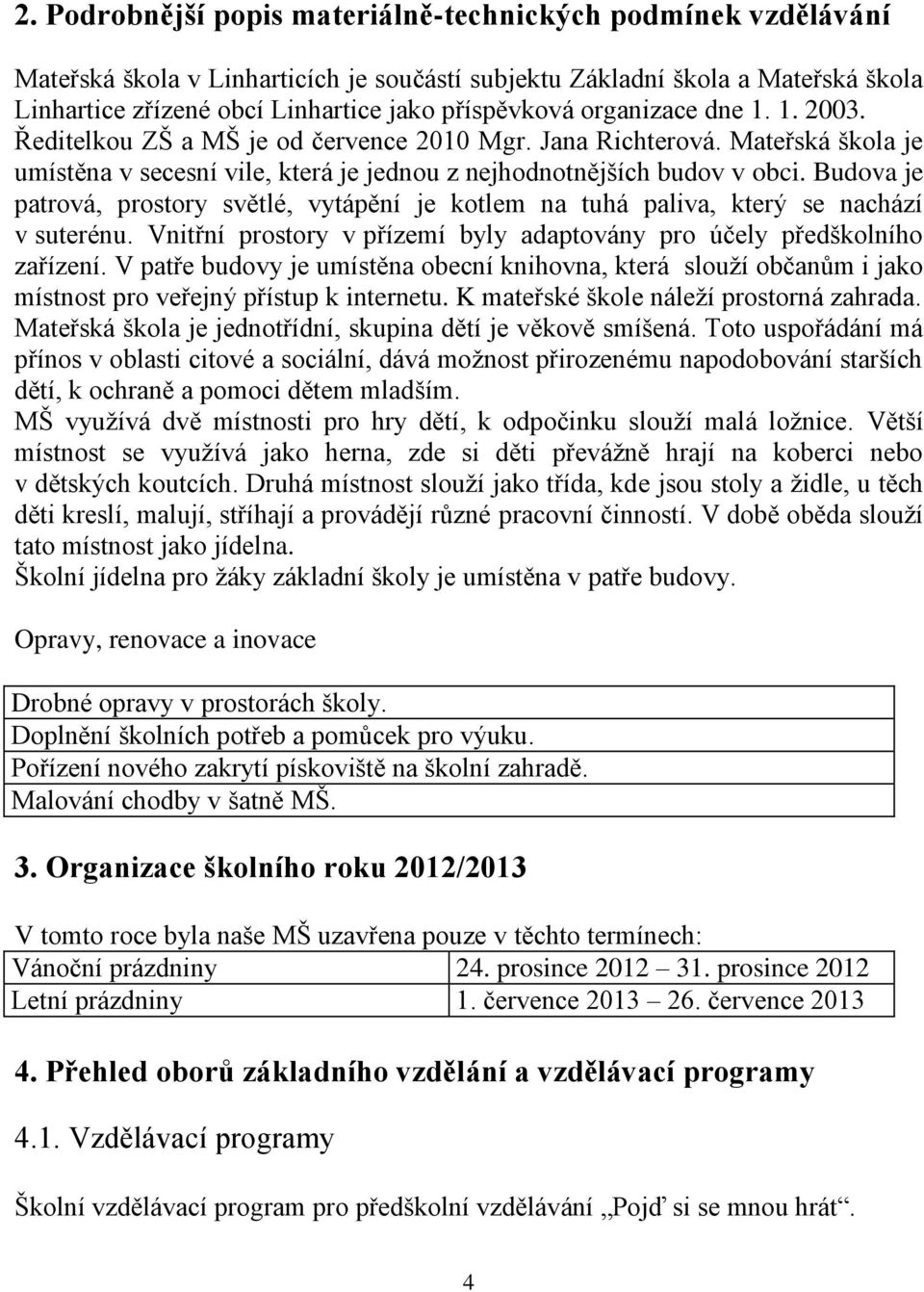 Budova je patrová, prostory světlé, vytápění je kotlem na tuhá paliva, který se nachází v suterénu. Vnitřní prostory v přízemí byly adaptovány pro účely předškolního zařízení.