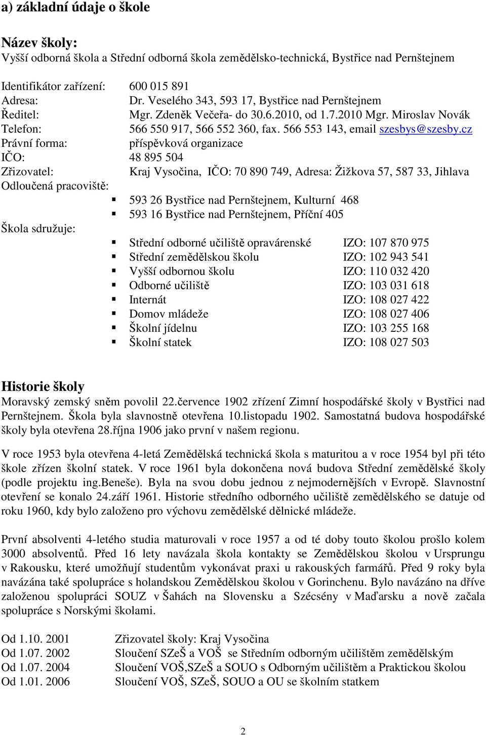 cz Právní forma: příspěvková organizace IČO: 48 895 504 Zřizovatel: Kraj Vysočina, IČO: 70 890 749, Adresa: Žižkova 57, 587 33, Jihlava Odloučená pracoviště: 593 26 Bystřice nad Pernštejnem, Kulturní