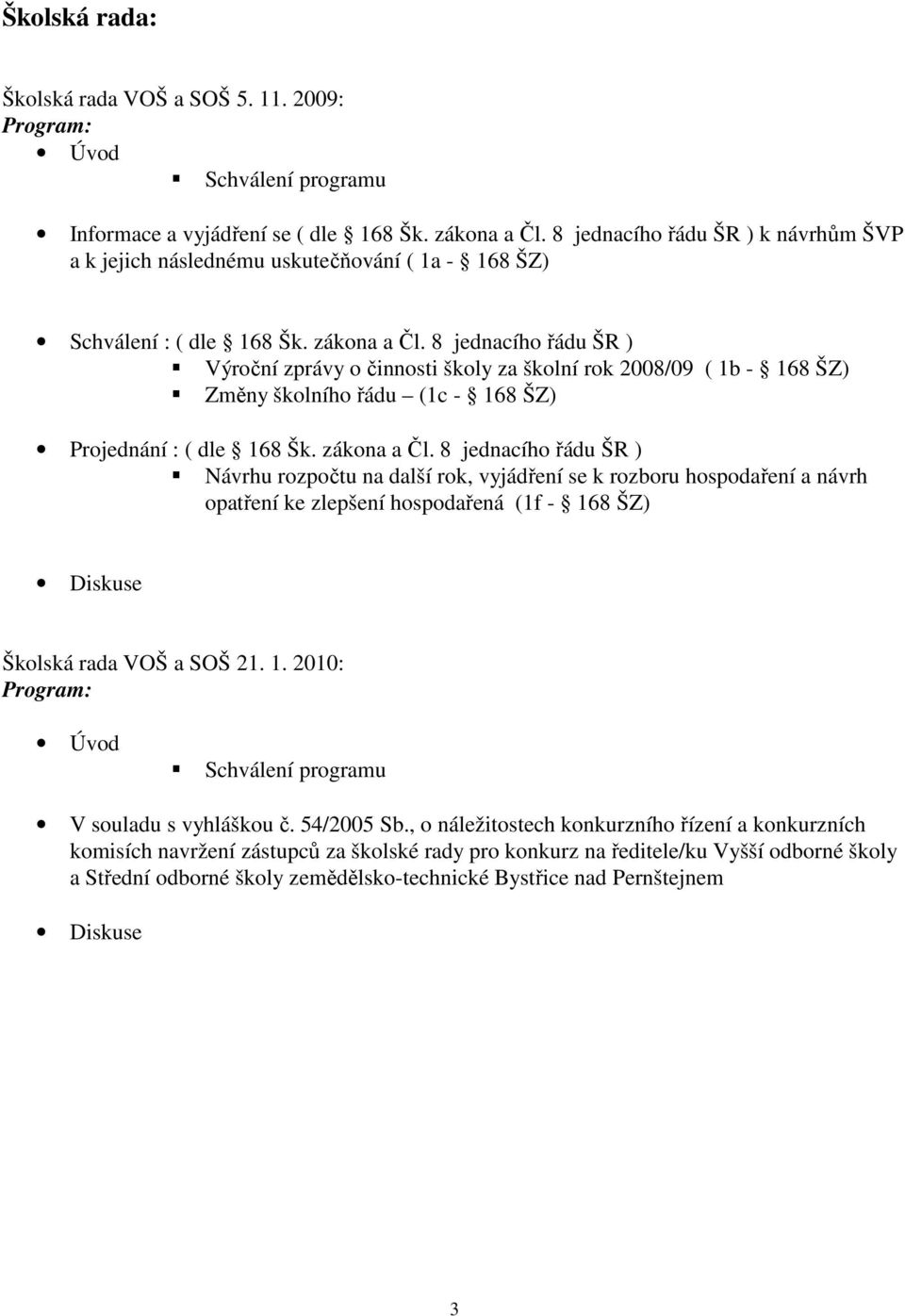 8 jednacího řádu ŠR ) Výroční zprávy o činnosti školy za školní rok 2008/09 ( 1b - 168 ŠZ) Změny školního řádu (1c - 168 ŠZ) Projednání : ( dle 168 Šk. zákona a Čl.