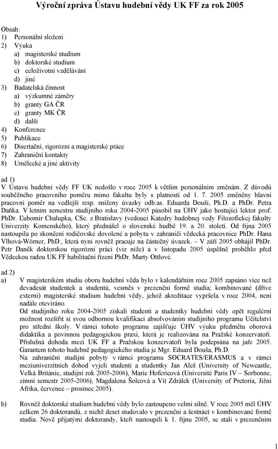 hudební vědy FF UK nedošlo v roce 2005 k větším personálním změnám. Z důvodů souběžného pracovního poměru mimo fakultu byly s platností od 1. 7. 2005 změněny hlavní pracovní poměr na vedlejší resp.