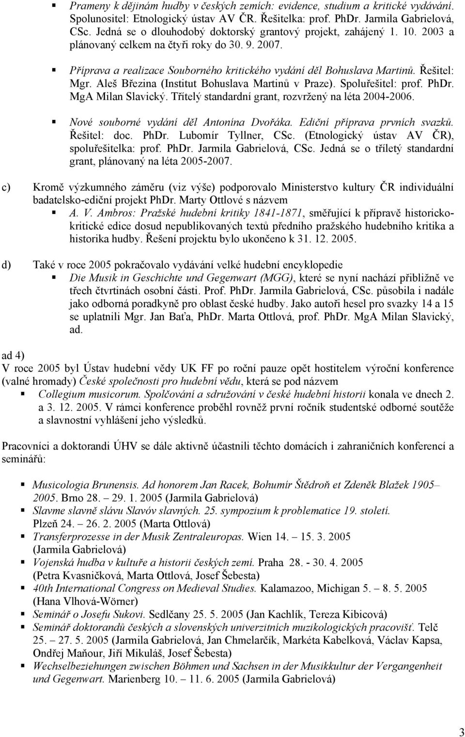 Řešitel: Mgr. Aleš Březina (Institut Bohuslava Martinů v Praze). Spoluřešitel: prof. PhDr. MgA Milan Slavický. Třítelý standardní grant, rozvržený na léta 2004-2006.