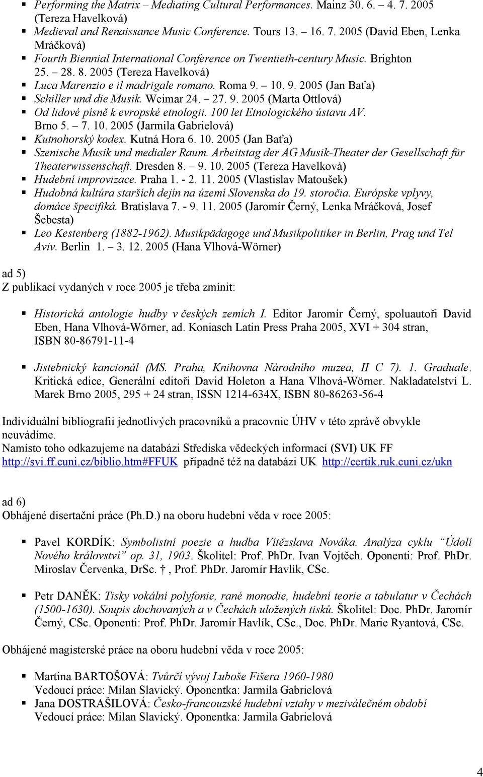 100 let Etnologického ústavu AV. Brno 5. 7. 10. 2005 (Jarmila Gabrielová) Kutnohorský kodex. Kutná Hora 6. 10. 2005 (Jan Baťa) Szenische Musik und medialer Raum.