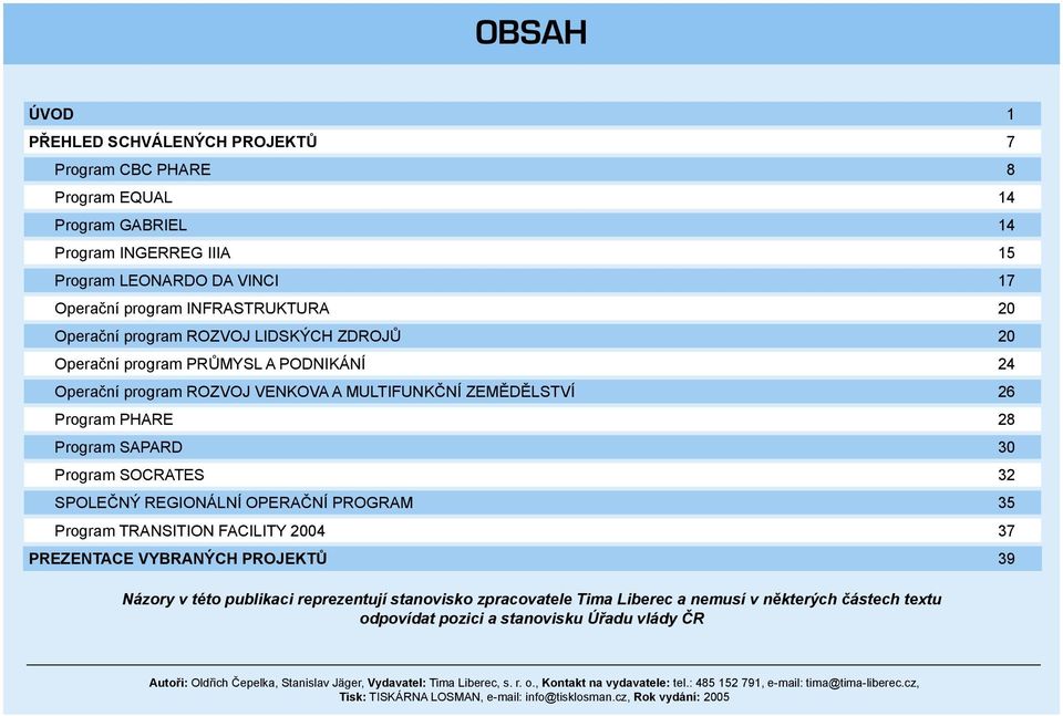 REGIONÁLNÍ OPERAČNÍ PROGRAM 35 Program TRANSITION FACILITY 2004 37 PREZENTACE VYBRANÝCH PROJEKTŮ 39 Názory v této publikaci reprezentují stanovisko zpracovatele Tima Liberec a nemusí v některých