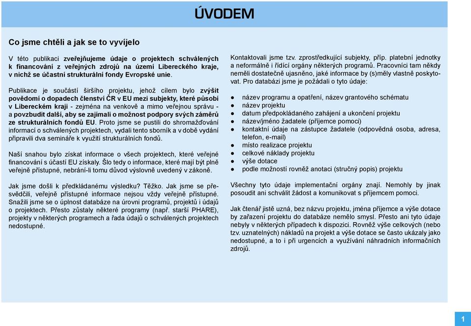 Publikace je součástí širšího projektu, jehož cílem bylo zvýšit povědomí o dopadech členství ČR v EU mezi subjekty, které působí v Libereckém kraji - zejména na venkově a mimo veřejnou správu - a
