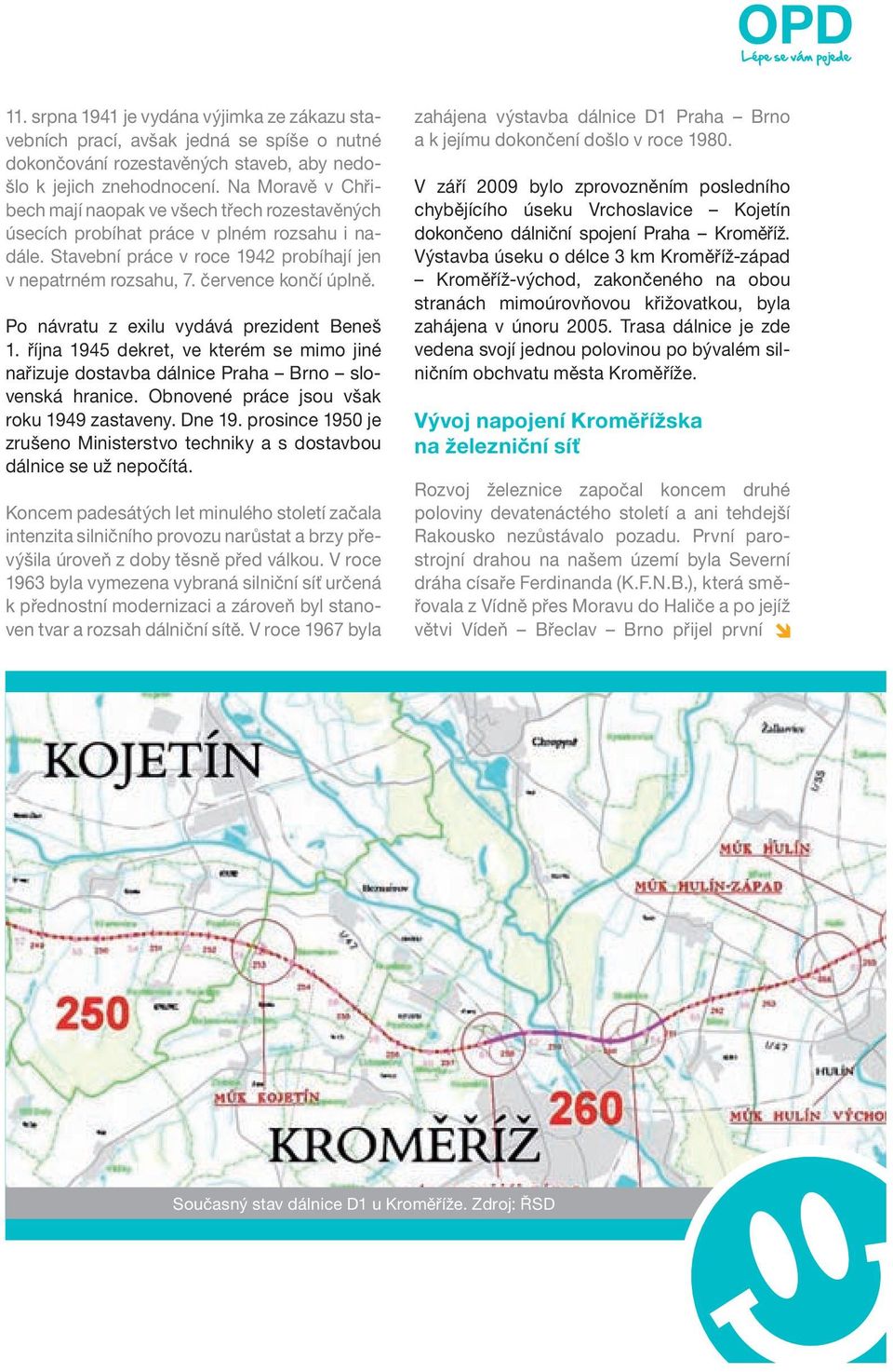 Po návratu z exilu vydává prezident Beneš 1. října 1945 dekret, ve kterém se mimo jiné nařizuje dostavba dálnice Praha Brno slovenská hranice. Obnovené práce jsou však roku 1949 zastaveny. Dne 19.