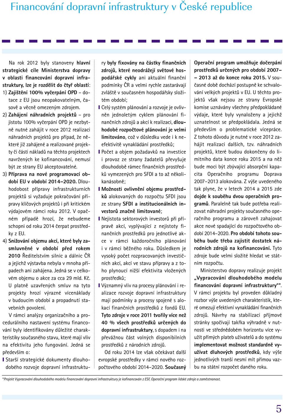 2) Zahájení náhradních projektû pro jistotu 100% vyãerpání OPD je nezbytnû nutné zahájit v roce 2012 realizaci náhradních projektû pro pfiípad, Ïe nûkteré jiï zahájené a realizované projekty ãi ãásti