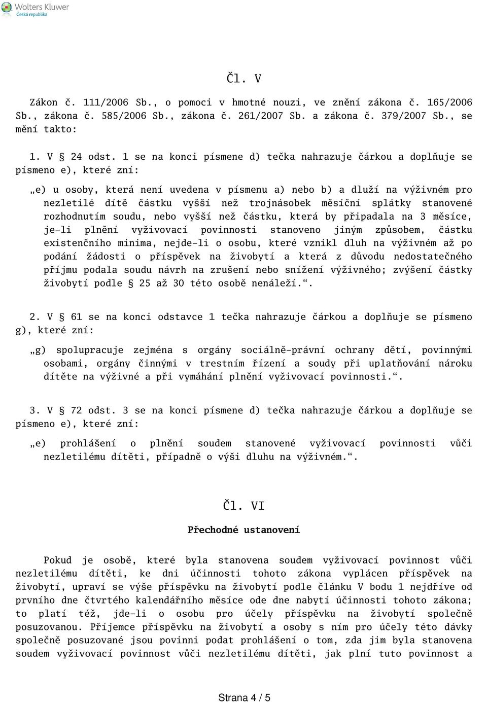 stanovené rozhodnutím soudu, nebo vyí než částku, která by připadala na 3 měsíce, je-li plnění vyživovací povinnosti stanoveno jiným způsobem, částku existenčního minima, nejde-li o osobu, které