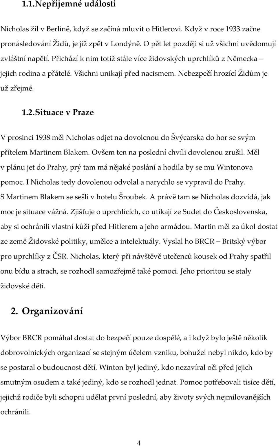 Nebezpečí hrozící Židům je už zřejmé. 1.2. Situace v Praze V prosinci 1938 měl Nicholas odjet na dovolenou do Švýcarska do hor se svým přítelem Martinem Blakem.