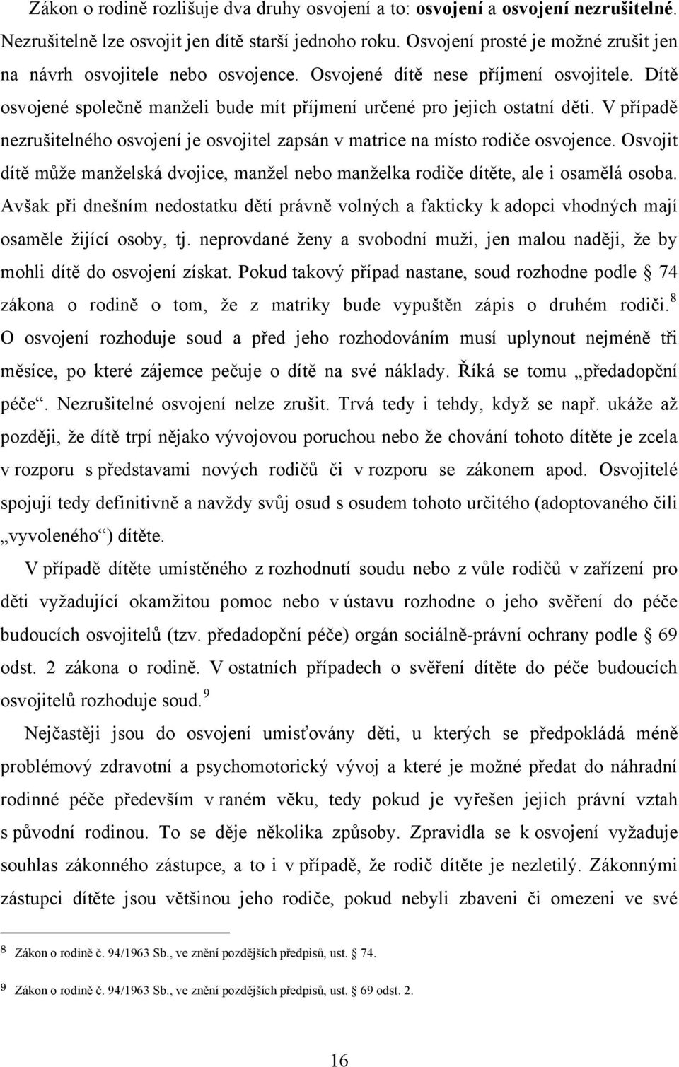 V případě nezrušitelného osvojení je osvojitel zapsán v matrice na místo rodiče osvojence. Osvojit dítě může manželská dvojice, manžel nebo manželka rodiče dítěte, ale i osamělá osoba.