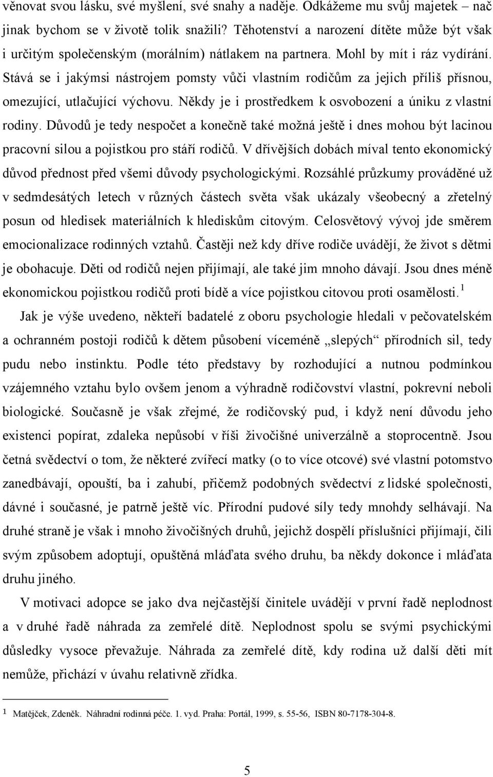 Stává se i jakýmsi nástrojem pomsty vůči vlastním rodičům za jejich příliš přísnou, omezující, utlačující výchovu. Někdy je i prostředkem k osvobození a úniku z vlastní rodiny.