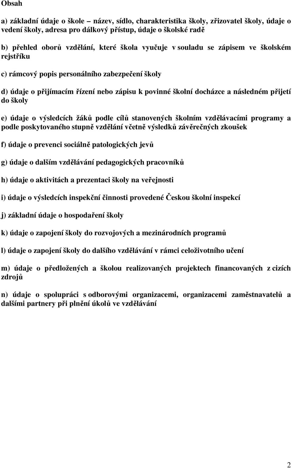 údaje o výsledcích žáků podle cílů stanovených školním vzdělávacími programy a podle poskytovaného stupně vzdělání včetně výsledků závěrečných zkoušek f) údaje o prevenci sociálně patologických jevů