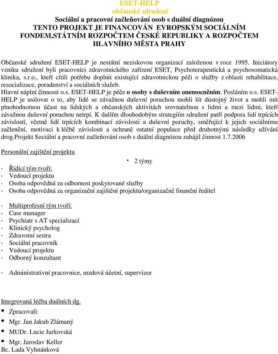 Iniciátory vzniku sdružení byli pracovníci zdravotnického zařízení ESET, Psychoterapeutická a psychosomatická klinika, s.r.o., kteří cítili potřebu doplnit existující zdravotnickou péči o služby z oblasti rehabilitace, resocializace, poradenství a sociálních služeb.