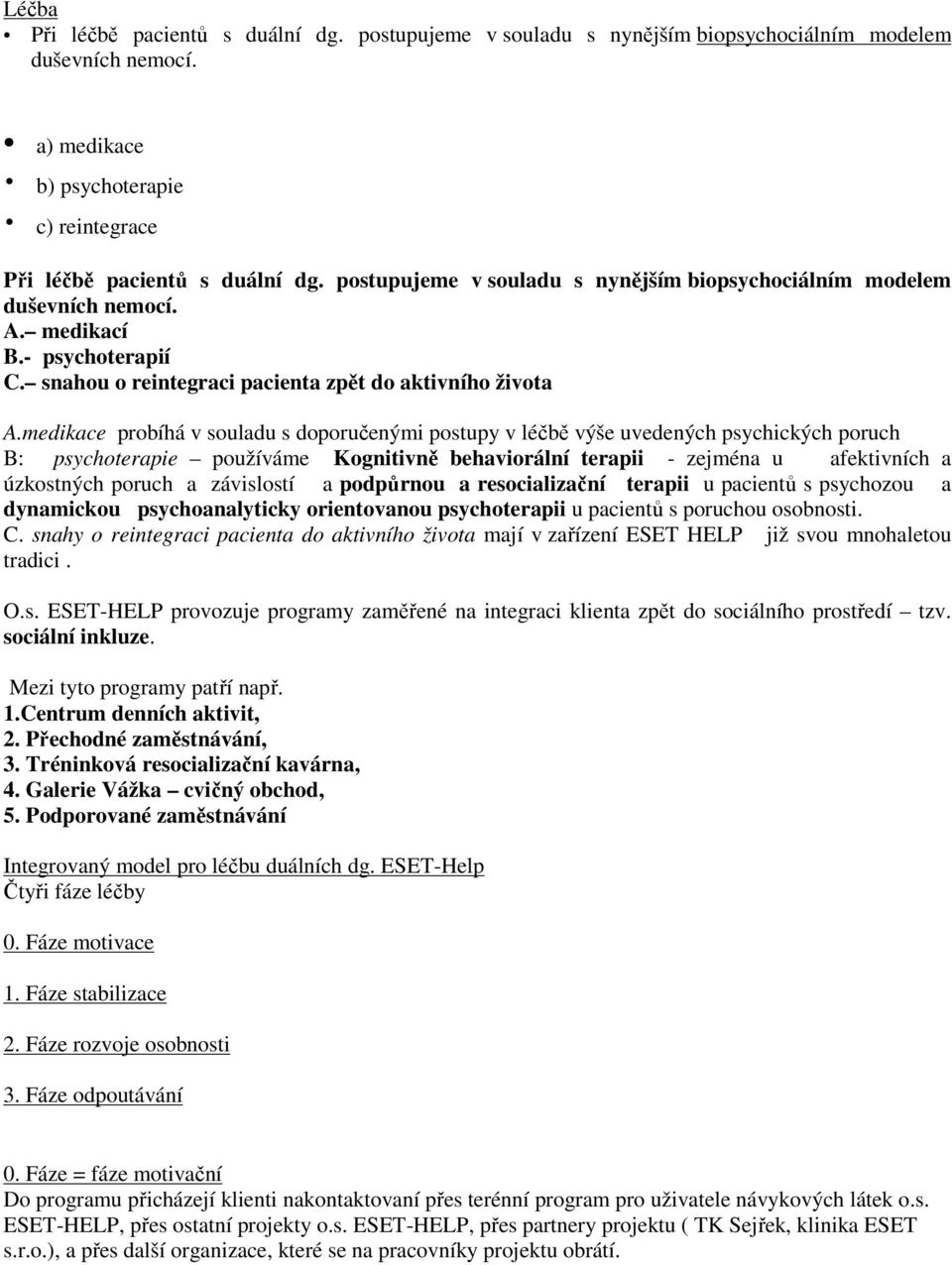 medikace probíhá v souladu s doporučenými postupy v léčbě výše uvedených psychických poruch B: psychoterapie používáme Kognitivně behaviorální terapii - zejména u afektivních a úzkostných poruch a