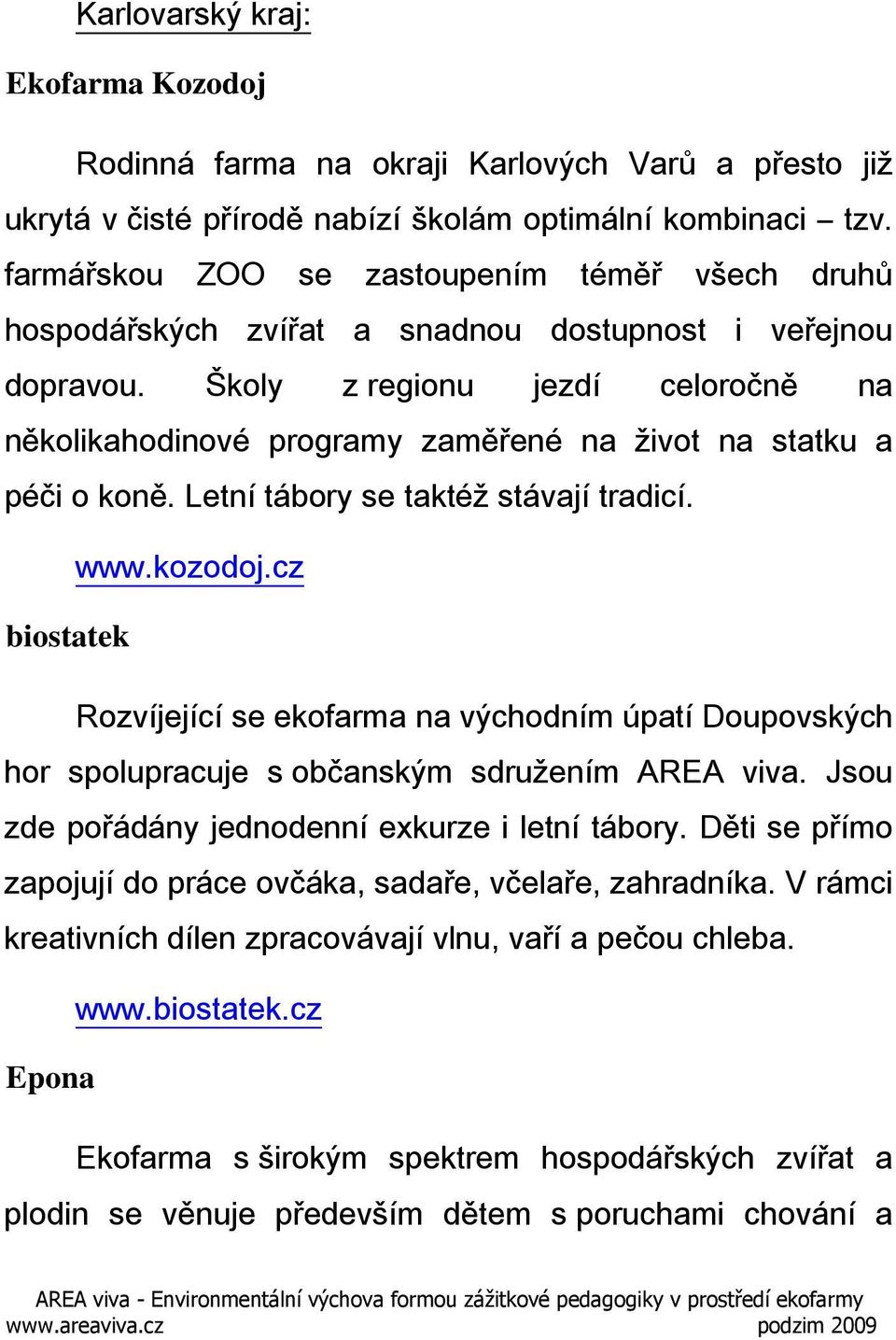 Školy z regionu jezdí celoročně na několikahodinové programy zaměřené na život na statku a péči o koně. Letní tábory se taktéž stávají tradicí. www.kozodoj.