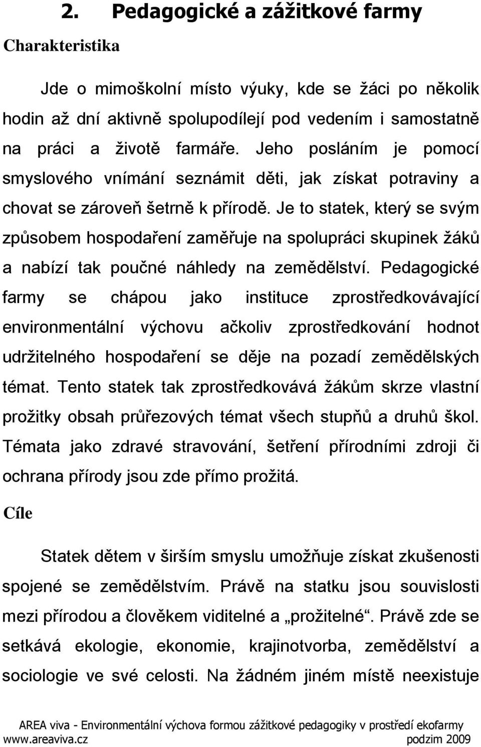 Je to statek, který se svým způsobem hospodaření zaměřuje na spolupráci skupinek žáků a nabízí tak poučné náhledy na zemědělství.