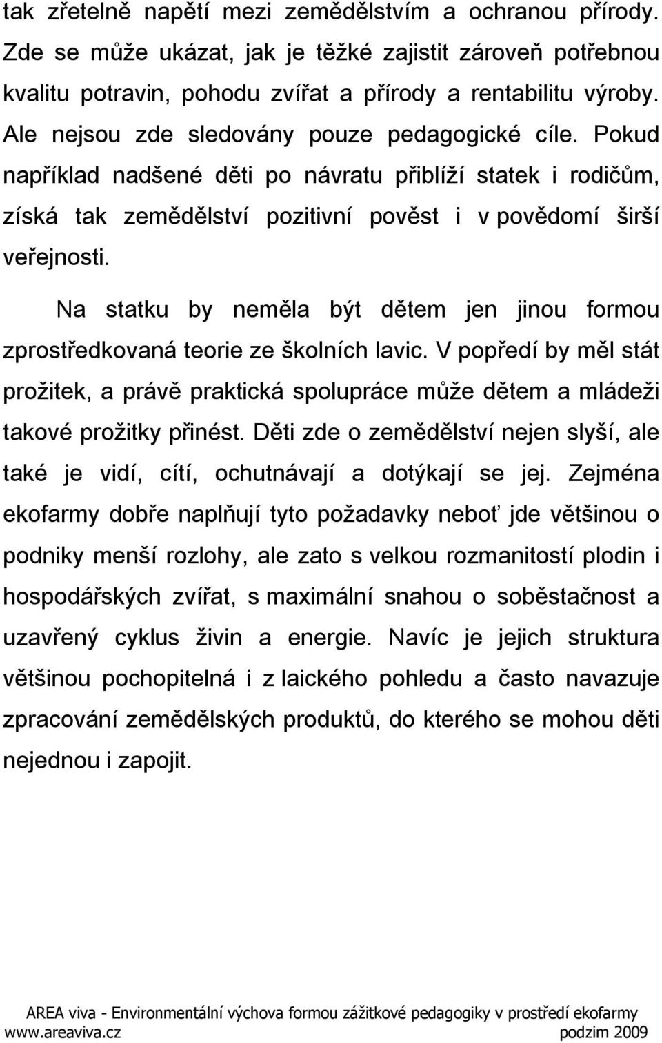 Na statku by neměla být dětem jen jinou formou zprostředkovaná teorie ze školních lavic. V popředí by měl stát prožitek, a právě praktická spolupráce může dětem a mládeži takové prožitky přinést.