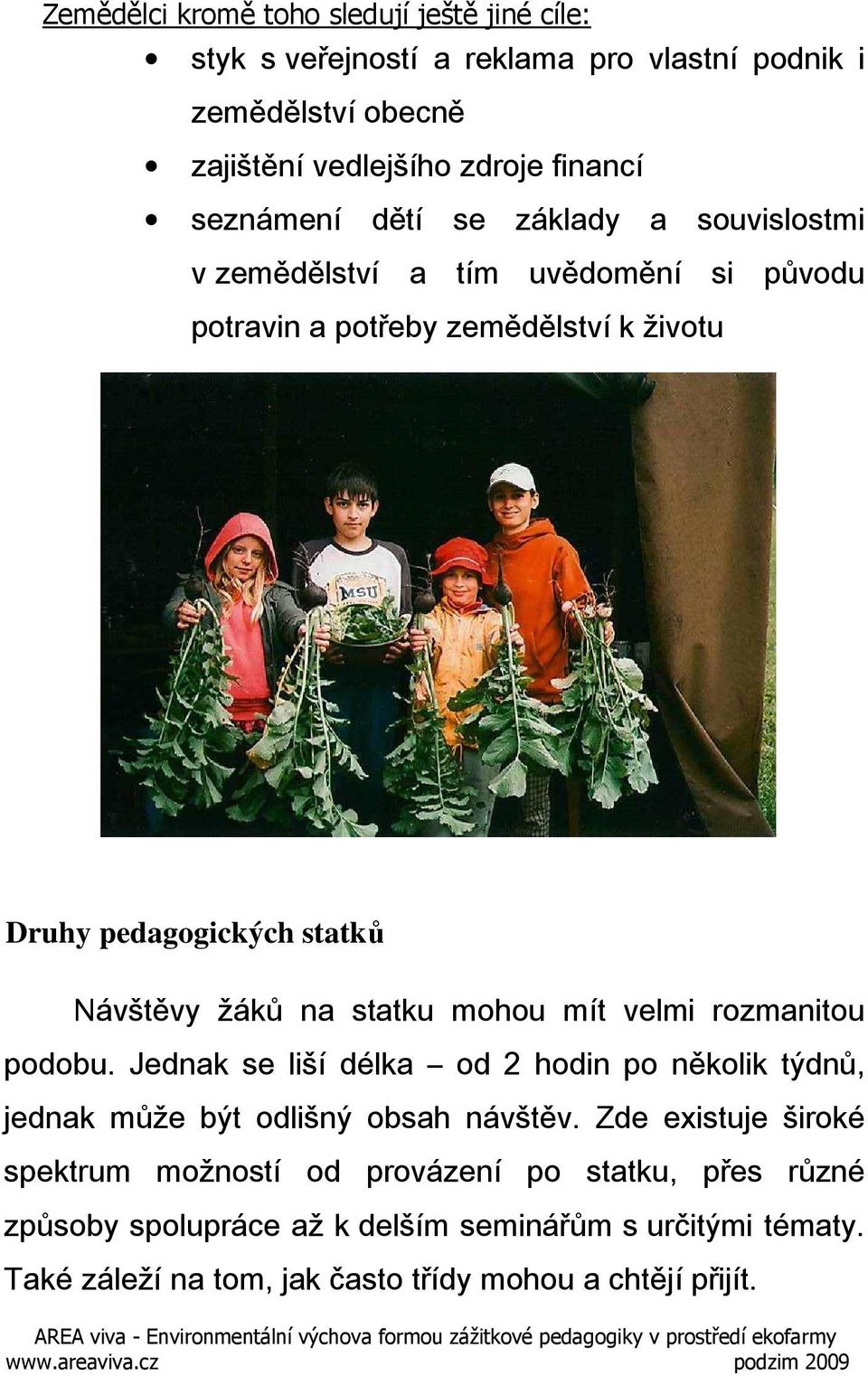 statku mohou mít velmi rozmanitou podobu. Jednak se liší délka od 2 hodin po několik týdnů, jednak může být odlišný obsah návštěv.