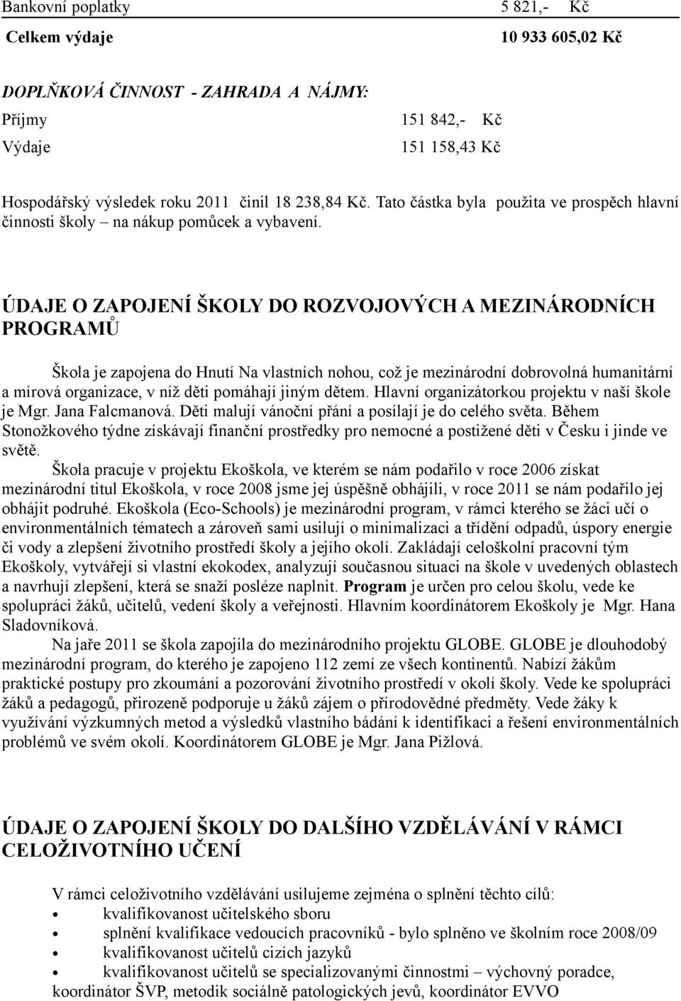 ÚDAJE O ZAPOJENÍ ŠKOLY DO ROZVOJOVÝCH A MEZINÁRODNÍCH PROGRAMŮ Škola je zapojena do Hnutí Na vlastních nohou, což je mezinárodní dobrovolná humanitární a mírová organizace, v níž děti pomáhají jiným