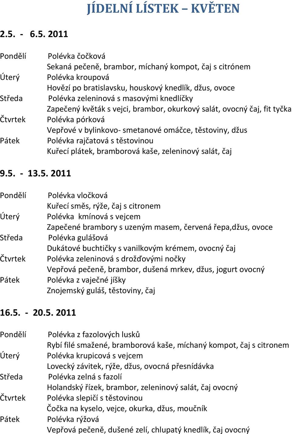 zeleninová s masovými knedlíčky apečený květák s vejci, brambor, okurkový salát, ovocný čaj, fit tyčka Polévka pórková Vepřové v bylinkovo smetanové omáčce, těstoviny, džus Polévka rajčatová s