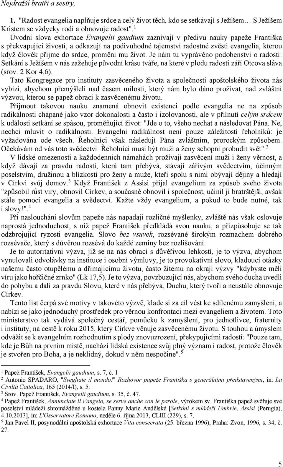 do srdce, promění mu život. Je nám tu vyprávěno podobenství o radosti: Setkání s Ježíšem v nás zažehuje původní krásu tváře, na které v plodu radosti září Otcova sláva (srov. 2 Kor 4,6).