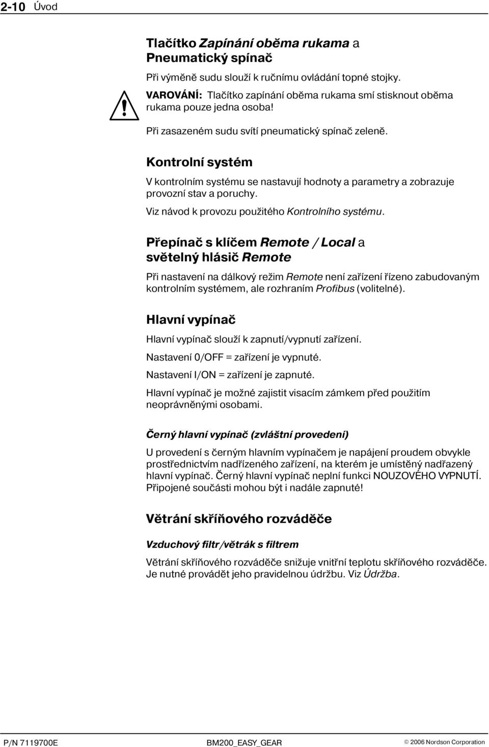 Kontrolní systém V kontrolním systému se nastavují hodnoty a parametry a zobrazuje provozní stav a poruchy. Viz návod k provozu použitého Kontrolního systému.