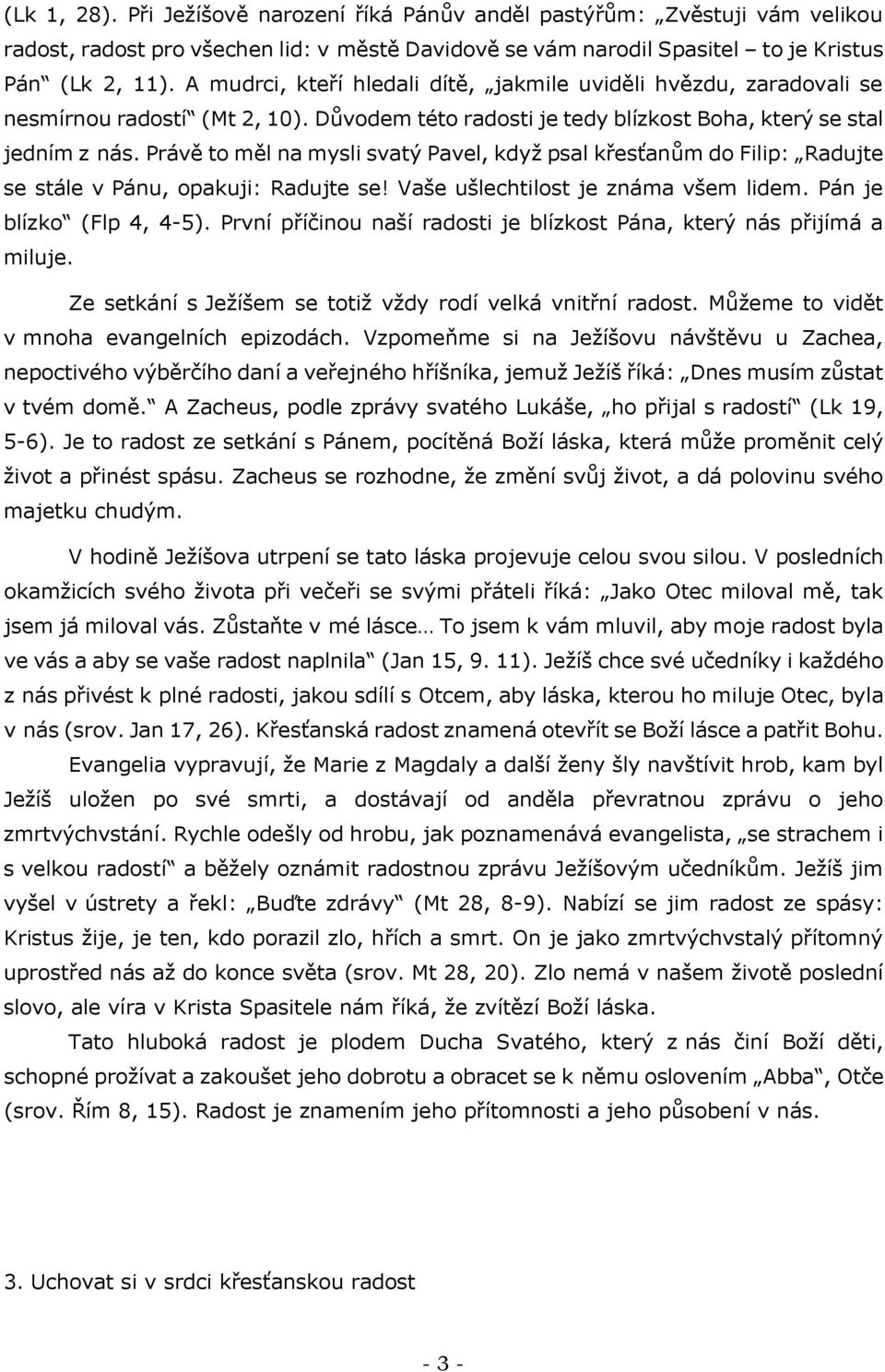 Právě to měl na mysli svatý Pavel, když psal křesťanům do Filip: Radujte se stále v Pánu, opakuji: Radujte se! Vaše ušlechtilost je známa všem lidem. Pán je blízko (Flp 4, 4-5).