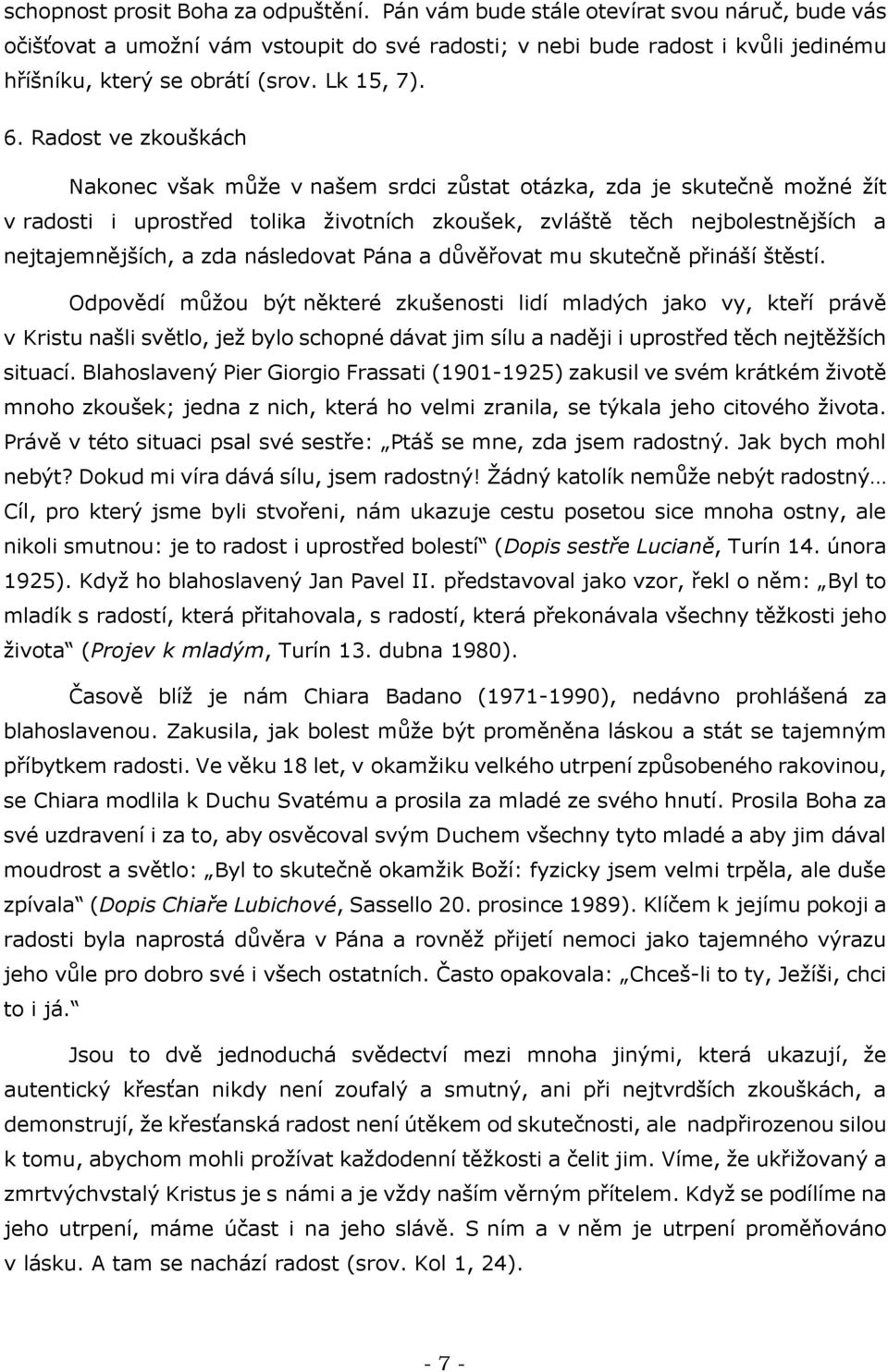 Radost ve zkouškách Nakonec však může v našem srdci zůstat otázka, zda je skutečně možné žít v radosti i uprostřed tolika životních zkoušek, zvláště těch nejbolestnějších a nejtajemnějších, a zda