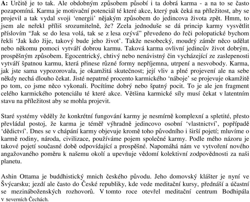 Zcela jednoduše se dá princip karmy vysvtlit píslovím Jak se do lesa volá, tak se z lesa ozývá pevedeno do ei polopatické bychom ekli Jak kdo žije, takový bude jeho život.