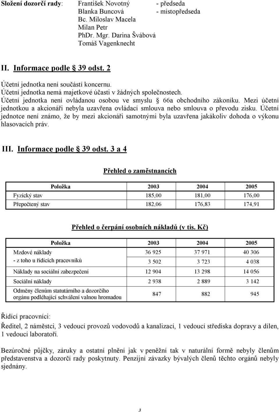 Mezi účetní jednotkou a akcionáři nebyla uzavřena ovládací smlouva nebo smlouva o převodu zisku.