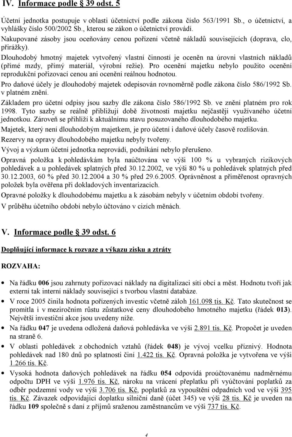 Dlouhodobý hmotný majetek vytvořený vlastní činností je oceněn na úrovni vlastních nákladů (přímé mzdy, přímý materiál, výrobní režie).