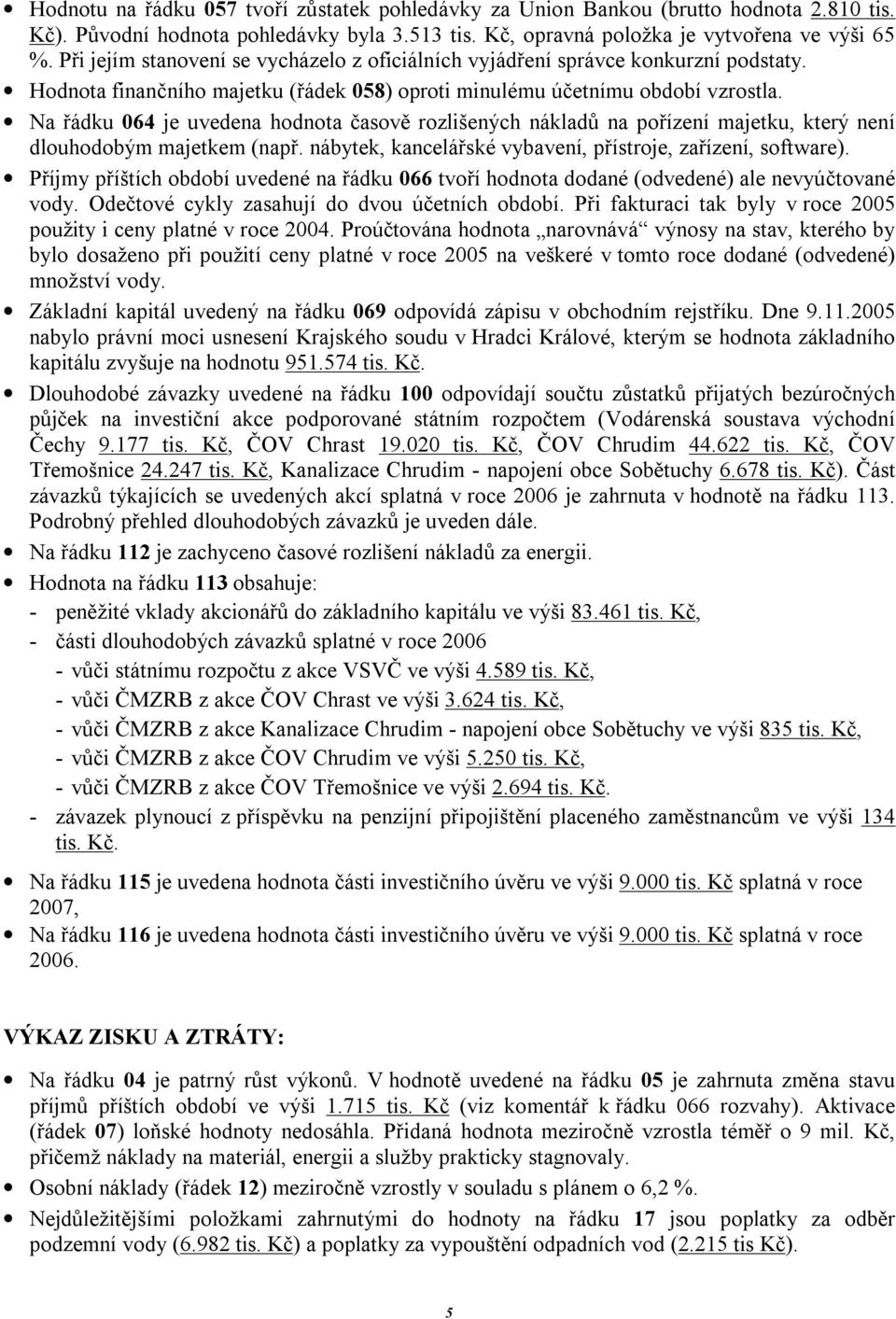 Na řádku 064 je uvedena hodnota časově rozlišených nákladů na pořízení majetku, který není dlouhodobým majetkem (např. nábytek, kancelářské vybavení, přístroje, zařízení, software).