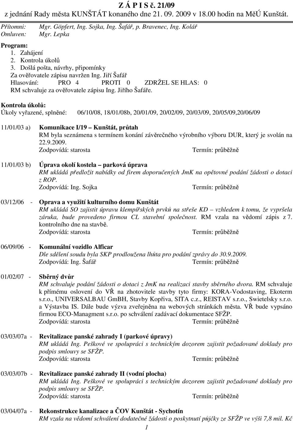 Kontrola úkolů: Úkoly vyřazené, splněné: 06/10/08, 18/01/08b, 20/01/09, 20/02/09, 20/03/09, 20/05/09,20/06/09 11/01/03 a) Komunikace I/19 Kunštát, průtah RM byla seznámena s termínem konání